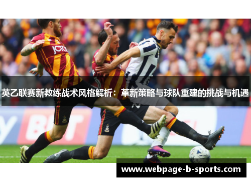 英乙联赛新教练战术风格解析：革新策略与球队重建的挑战与机遇