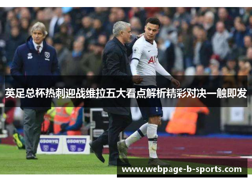 英足总杯热刺迎战维拉五大看点解析精彩对决一触即发