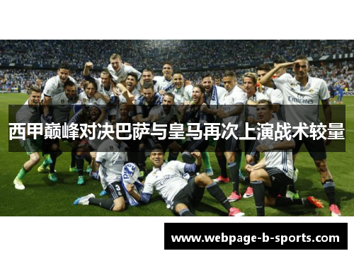 西甲巅峰对决巴萨与皇马再次上演战术较量 西甲巅峰对决巴萨与皇马再次上演战术较量