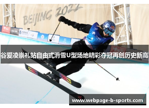 谷爱凌崇礼站自由式滑雪U型场地精彩夺冠再创历史新高