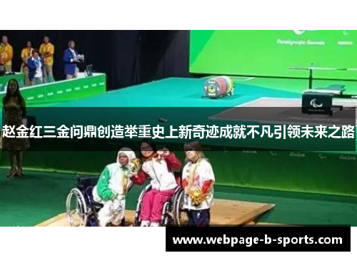 赵金红三金问鼎创造举重史上新奇迹成就不凡引领未来之路