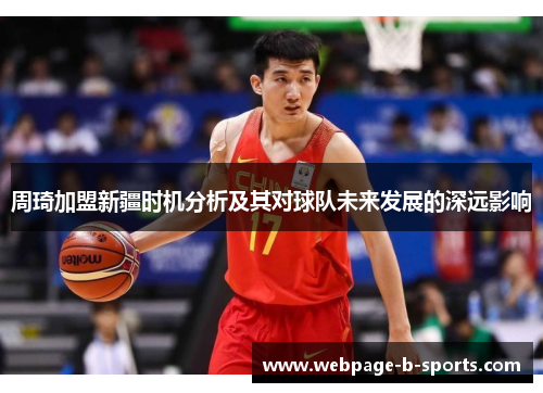 周琦加盟新疆时机分析及其对球队未来发展的深远影响 周琦加盟新疆时机分析及其对球队未来发展的深远影响