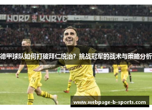 德甲球队如何打破拜仁统治？挑战冠军的战术与策略分析