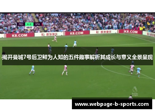 揭开曼城7号后卫鲜为人知的五件趣事解析其成长与意义全景呈现 揭开曼城7号后卫鲜为人知的五件趣事解析其成长与意义全景呈现