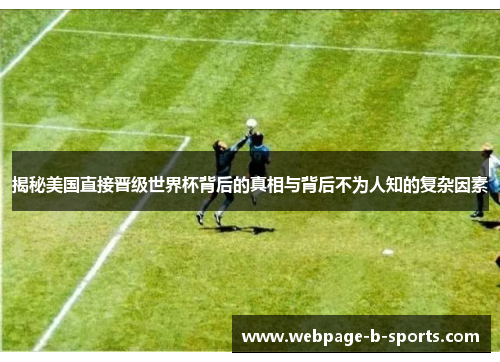 揭秘美国直接晋级世界杯背后的真相与背后不为人知的复杂因素