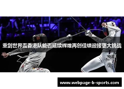 重剑世界盃香港队能否延续辉煌再创佳绩迎接更大挑战 重剑世界盃香港队能否延续辉煌再创佳绩迎接更大挑战