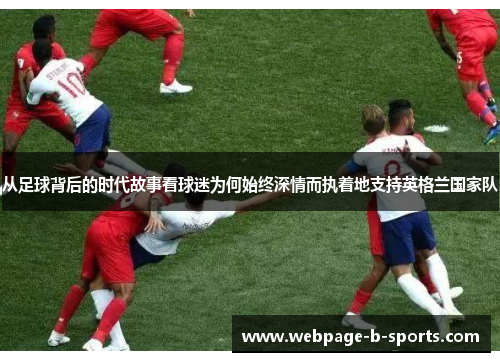 从足球背后的时代故事看球迷为何始终深情而执着地支持英格兰国家队 从足球背后的时代故事看球迷为何始终深情而执着地支持英格兰国家队