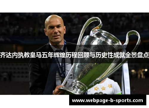 齐达内执教皇马五年辉煌历程回顾与历史性成就全景盘点