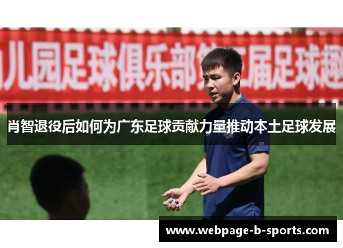 肖智退役后如何为广东足球贡献力量推动本土足球发展