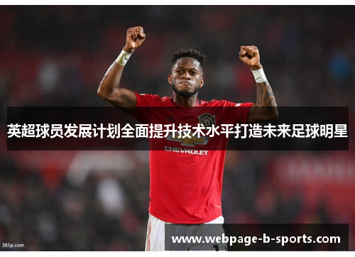 英超球员发展计划全面提升技术水平打造未来足球明星