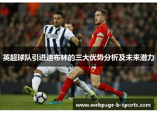 英超球队引进迪布林的三大优势分析及未来潜力