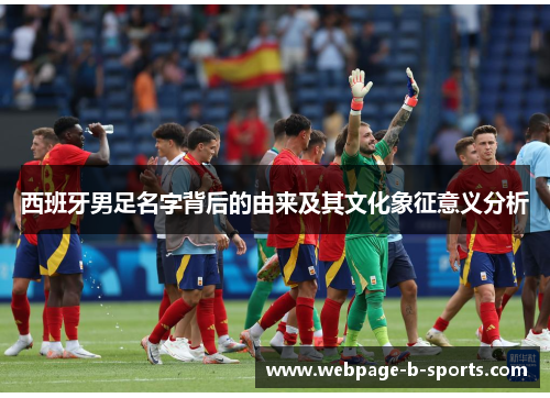 西班牙男足名字背后的由来及其文化象征意义分析