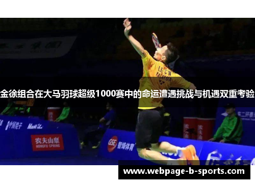 金徐组合在大马羽球超级1000赛中的命运遭遇挑战与机遇双重考验