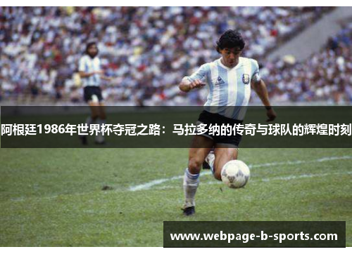阿根廷1986年世界杯夺冠之路:马拉多纳的传奇与球队的辉煌时刻 阿根廷1986年世界杯夺冠之路:马拉多纳的传奇与球队的辉煌时刻