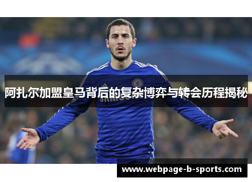 阿扎尔加盟皇马背后的复杂博弈与转会历程揭秘 阿扎尔加盟皇马背后的复杂博弈与转会历程揭秘