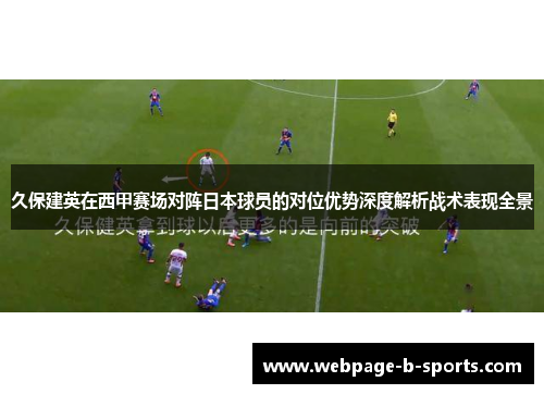 久保建英在西甲赛场对阵日本球员的对位优势深度解析战术表现全景 久保建英在西甲赛场对阵日本球员的对位优势深度解析战术表现全景