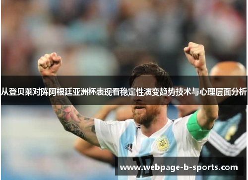 从登贝莱对阵阿根廷亚洲杯表现看稳定性演变趋势技术与心理层面分析 从登贝莱对阵阿根廷亚洲杯表现看稳定性演变趋势技术与心理层面分析