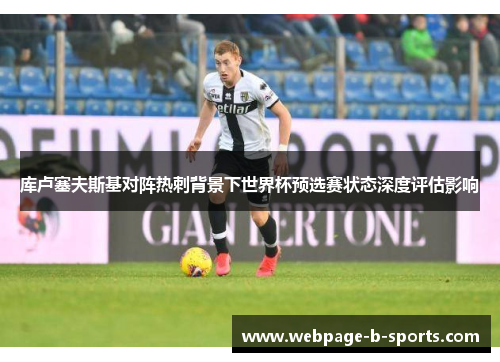 库卢塞夫斯基对阵热刺背景下世界杯预选赛状态深度评估影响 库卢塞夫斯基对阵热刺背景下世界杯预选赛状态深度评估影响