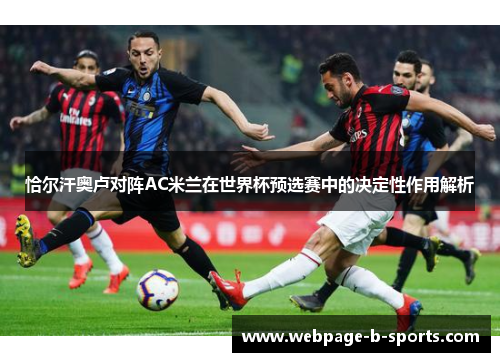 恰尔汗奥卢对阵AC米兰在世界杯预选赛中的决定性作用解析 恰尔汗奥卢对阵AC米兰在世界杯预选赛中的决定性作用解析