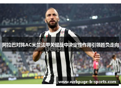 阿拉巴对阵AC米兰法甲关键战中决定性作用引领胜负走向 阿拉巴对阵AC米兰法甲关键战中决定性作用引领胜负走向