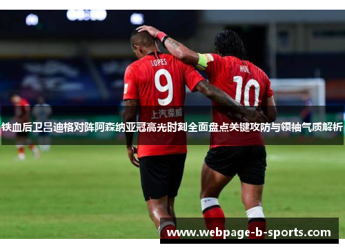 铁血后卫吕迪格对阵阿森纳亚冠高光时刻全面盘点关键攻防与领袖气质解析 铁血后卫吕迪格对阵阿森纳亚冠高光时刻全面盘点关键攻防与领袖气质解析