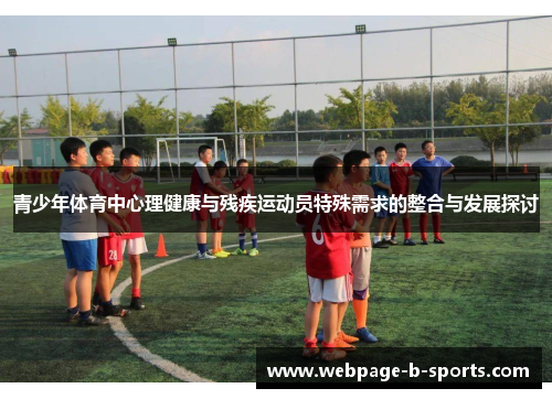 青少年体育中心理健康与残疾运动员特殊需求的整合与发展探讨 青少年体育中心理健康与残疾运动员特殊需求的整合与发展探讨