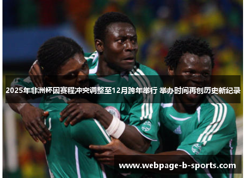 2025年非洲杯因赛程冲突调整至12月跨年举行 举办时间再创历史新纪录 2025年非洲杯因赛程冲突调整至12月跨年举行 举办时间再创历史新纪录