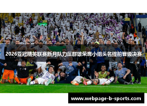 2026亚冠精英联赛新月队力压群雄荣膺小组头名提前晋级决赛 2026亚冠精英联赛新月队力压群雄荣膺小组头名提前晋级决赛