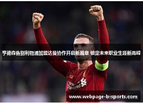 亨德森告别利物浦加盟达曼协作开启新篇章 锁定未来职业生涯新高峰 亨德森告别利物浦加盟达曼协作开启新篇章 锁定未来职业生涯新高峰