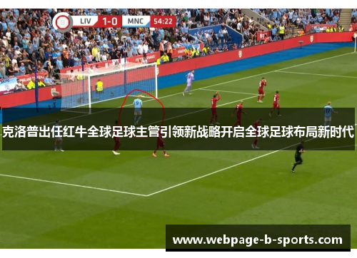 克洛普出任红牛全球足球主管引领新战略开启全球足球布局新时代 克洛普出任红牛全球足球主管引领新战略开启全球足球布局新时代