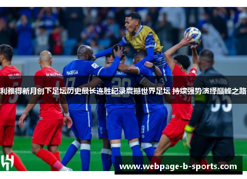 利雅得新月创下足坛历史最长连胜纪录震撼世界足坛 持续强势演绎巅峰之路