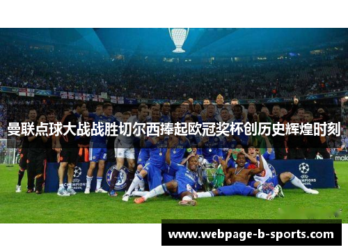 曼联点球大战战胜切尔西捧起欧冠奖杯创历史辉煌时刻