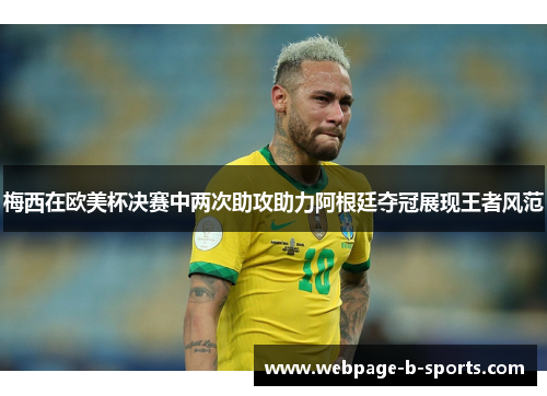 梅西在欧美杯决赛中两次助攻助力阿根廷夺冠展现王者风范 梅西在欧美杯决赛中两次助攻助力阿根廷夺冠展现王者风范