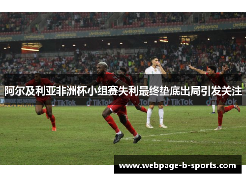 阿尔及利亚非洲杯小组赛失利最终垫底出局引发关注