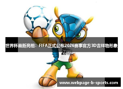 世界杯最新亮相:FIFA正式公布2026赛事官方3D吉祥物形象 世界杯最新亮相:FIFA正式公布2026赛事官方3D吉祥物形象