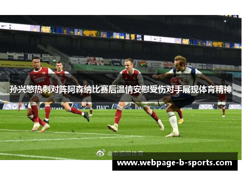 孙兴慜热刺对阵阿森纳比赛后温情安慰受伤对手展现体育精神 孙兴慜热刺对阵阿森纳比赛后温情安慰受伤对手展现体育精神