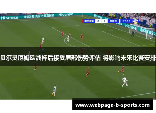 贝尔灵厄姆欧洲杯后接受肩部伤势评估 将影响未来比赛安排