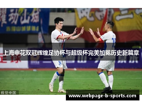 上海申花双冠辉煌足协杯与超级杯完美加冕历史新篇章 上海申花双冠辉煌足协杯与超级杯完美加冕历史新篇章