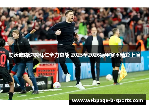 勒沃库森逆袭拜仁全力奋战 2025至2026德甲赛季精彩上演 勒沃库森逆袭拜仁全力奋战 2025至2026德甲赛季精彩上演
